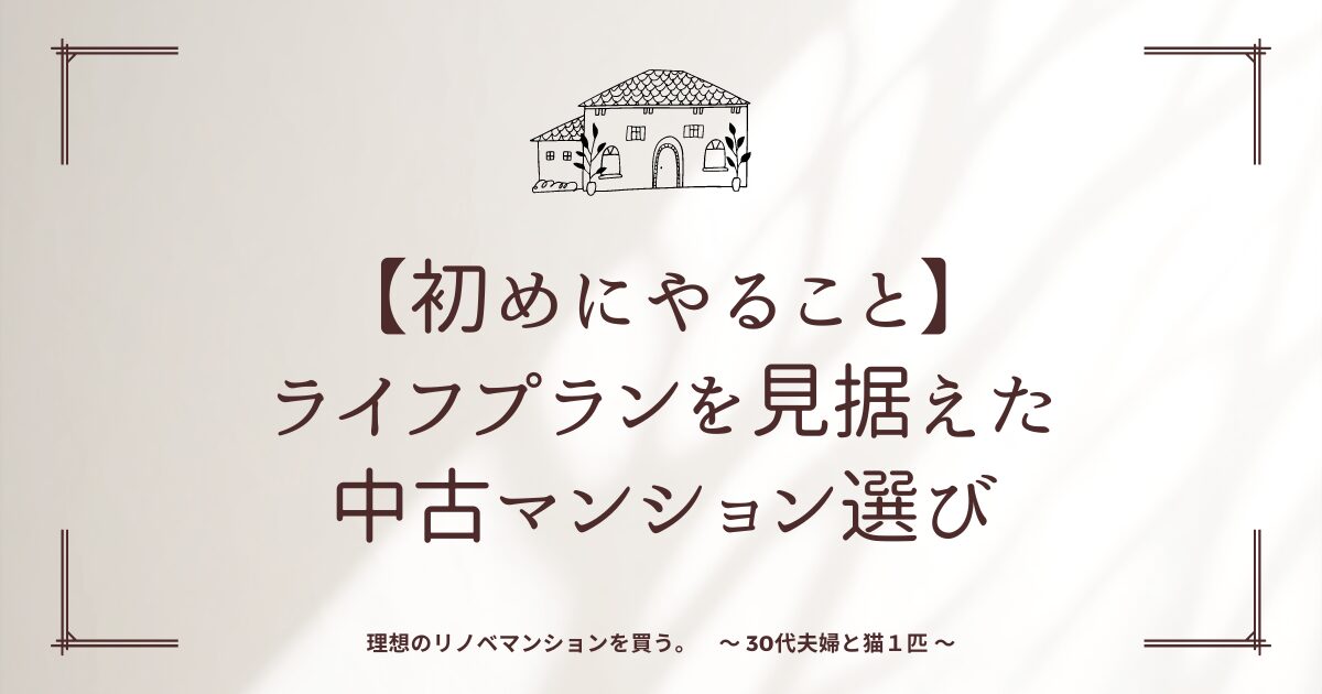 【初めにやること】ライフプランを見据えた中古マンション選び