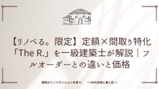 【リノべる。限定】定額×間取り特化「The R.」を一級建築士が解説|フルオーダーとの違いと価格